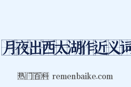 月夜出西太湖作近义词是什么意思的图片
